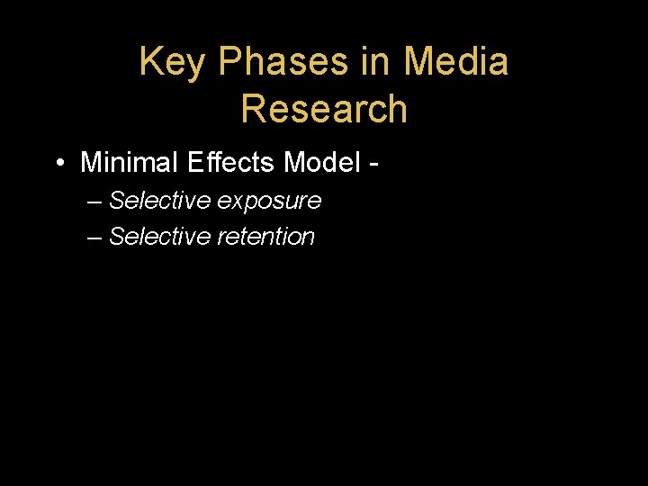 Key Phases in Media Research • Minimal Effects Model – Selective exposure – Selective