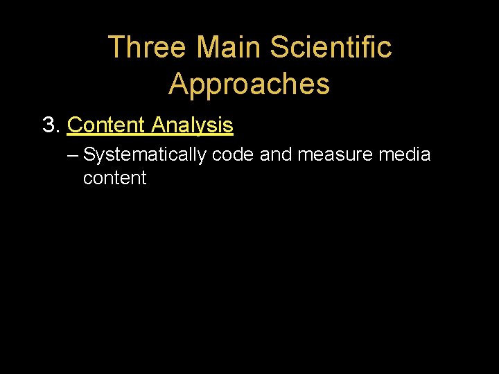 Three Main Scientific Approaches 3. Content Analysis – Systematically code and measure media content