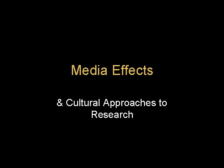 Media Effects & Cultural Approaches to Research 