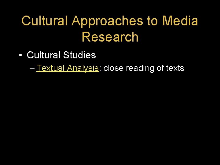 Cultural Approaches to Media Research • Cultural Studies – Textual Analysis: close reading of