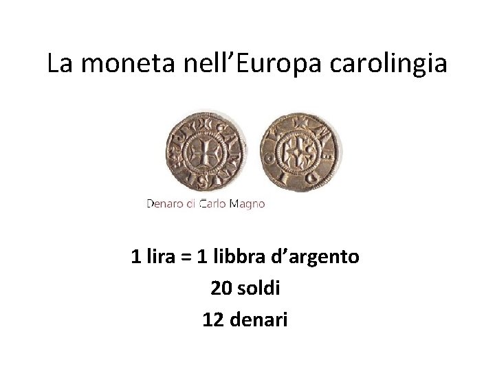 La moneta nell’Europa carolingia 1 lira = 1 libbra d’argento 20 soldi 12 denari La moneta nell’Europa carolingia 1 lira = 1 libbra d’argento 20 soldi 12 denari