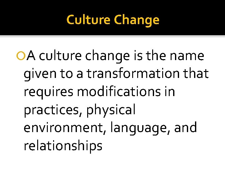 Culture Change A culture change is the name given to a transformation that requires