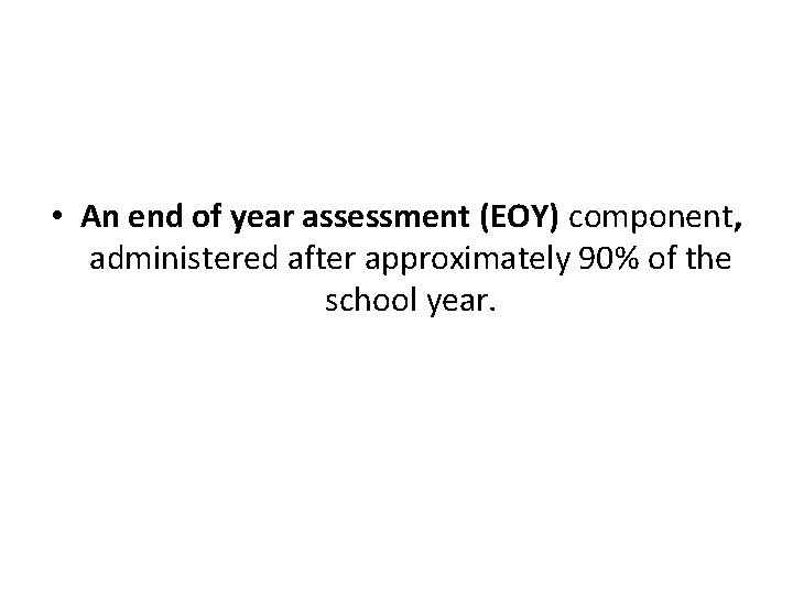  • An end of year assessment (EOY) component, administered after approximately 90% of