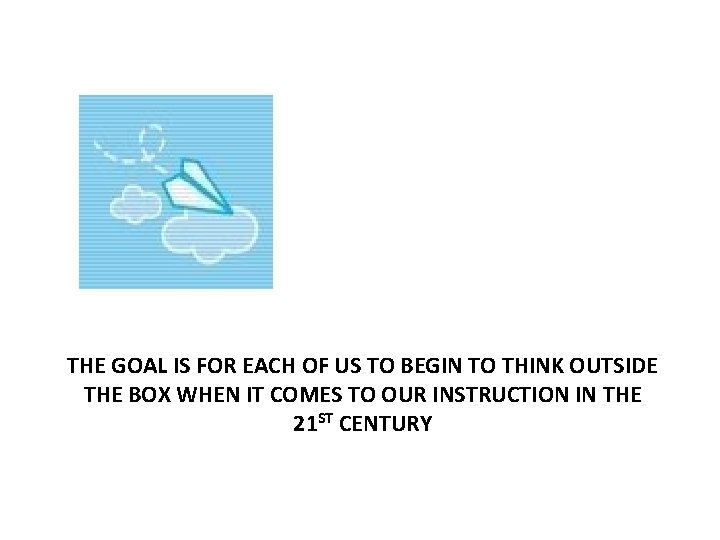 THE GOAL IS FOR EACH OF US TO BEGIN TO THINK OUTSIDE THE BOX