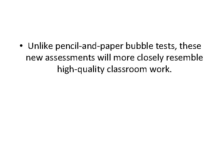  • Unlike pencil-and-paper bubble tests, these new assessments will more closely resemble high-quality