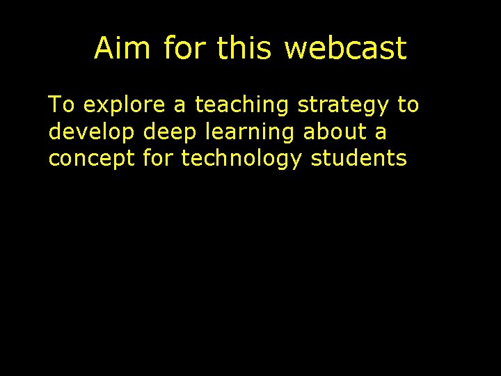 Aim for this webcast To explore a teaching strategy to develop deep learning about