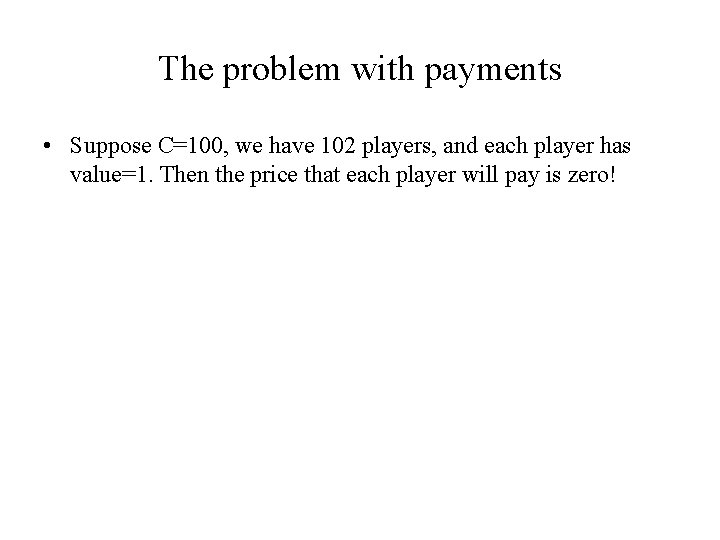 The problem with payments • Suppose C=100, we have 102 players, and each player