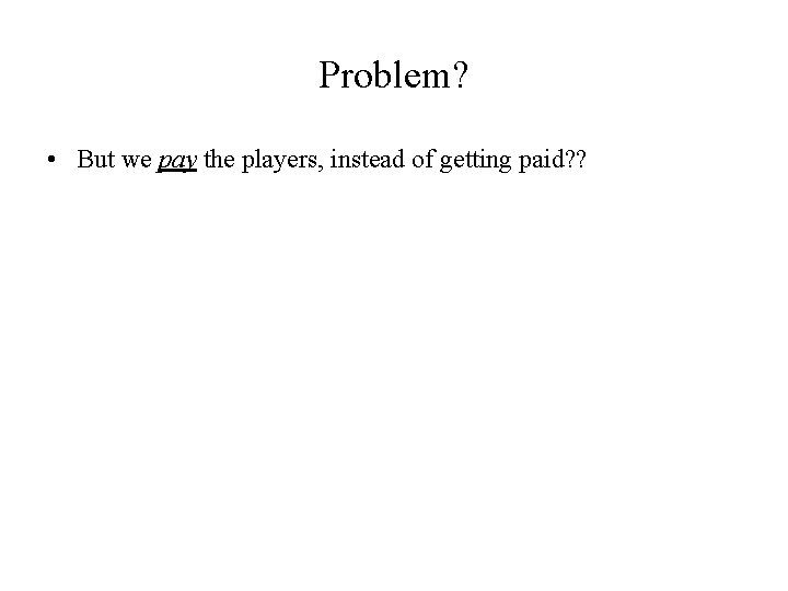 Problem? • But we pay the players, instead of getting paid? ? 