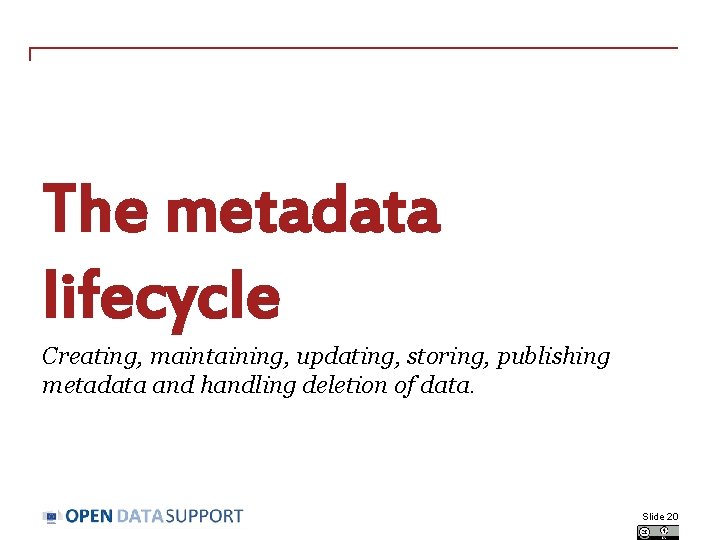 The metadata lifecycle Creating, maintaining, updating, storing, publishing metadata and handling deletion of data.