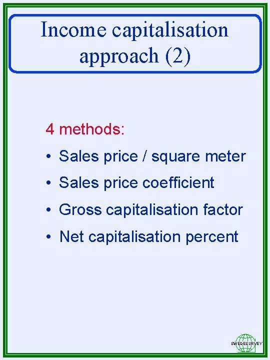 Income capitalisation approach (2) 4 methods: • Sales price / square meter • Sales
