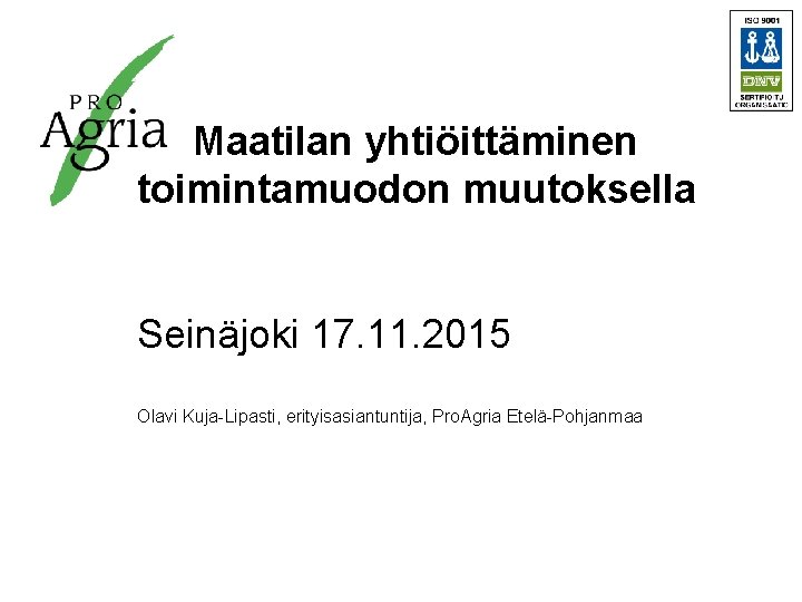 Maatilan yhtiöittäminen toimintamuodon muutoksella Seinäjoki 17. 11. 2015 Olavi Kuja-Lipasti, erityisasiantuntija, Pro. Agria Etelä-Pohjanmaa