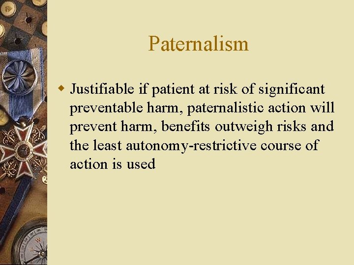 Paternalism w Justifiable if patient at risk of significant preventable harm, paternalistic action will