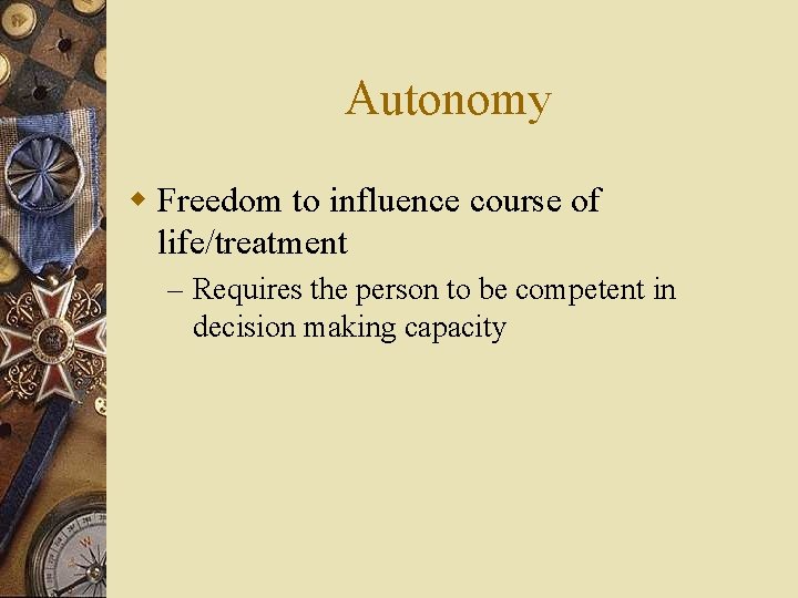 Autonomy w Freedom to influence course of life/treatment – Requires the person to be