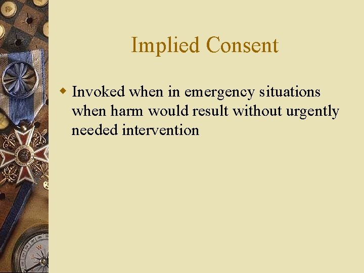 Implied Consent w Invoked when in emergency situations when harm would result without urgently
