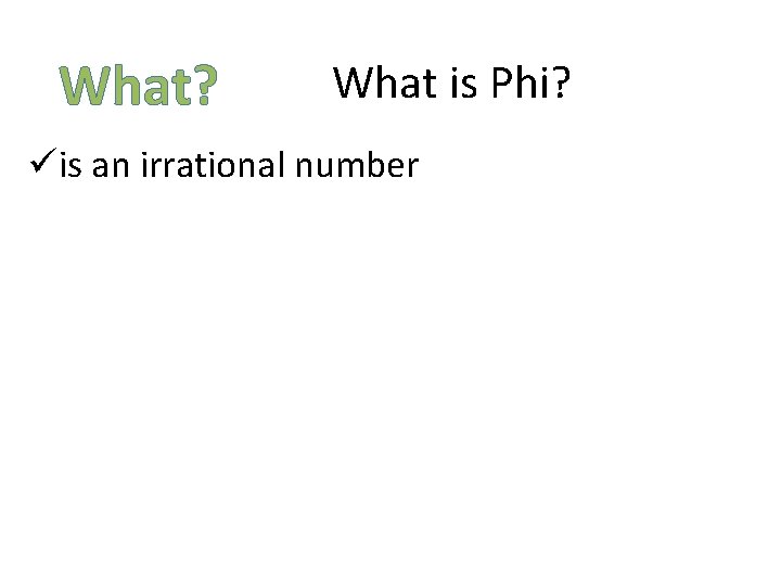 What? What is Phi? üis an irrational number What? What is Phi? üis an irrational number