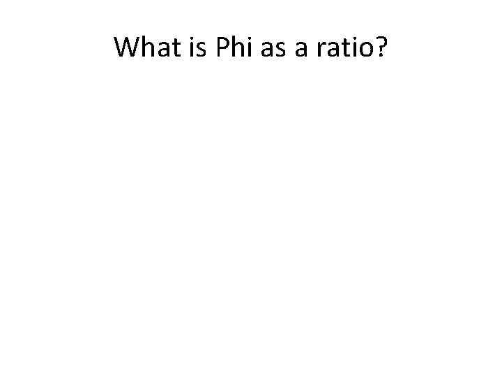 What is Phi as a ratio? What is Phi as a ratio?