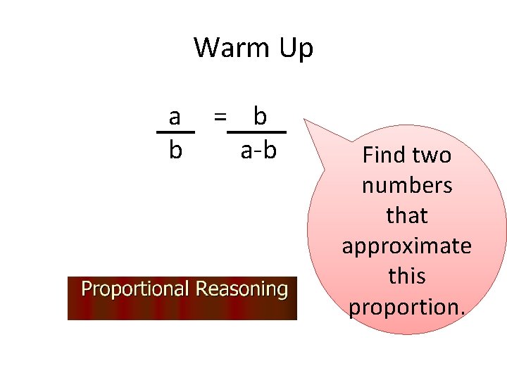 Warm Up a = b b a-b Find two numbers that approximate this proportion. Warm Up a = b b a-b Find two numbers that approximate this proportion.