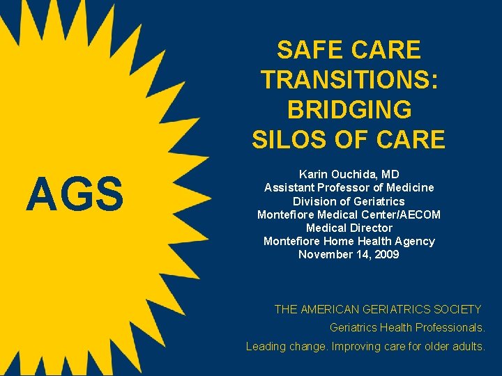 SAFE CARE TRANSITIONS: BRIDGING SILOS OF CARE AGS Karin Ouchida, MD Assistant Professor of