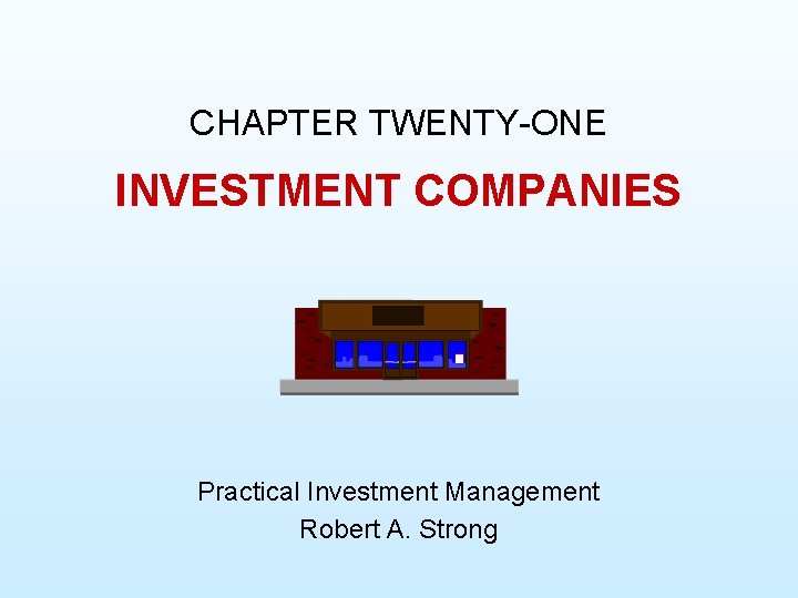 CHAPTER TWENTY-ONE INVESTMENT COMPANIES Practical Investment Management Robert A. Strong 