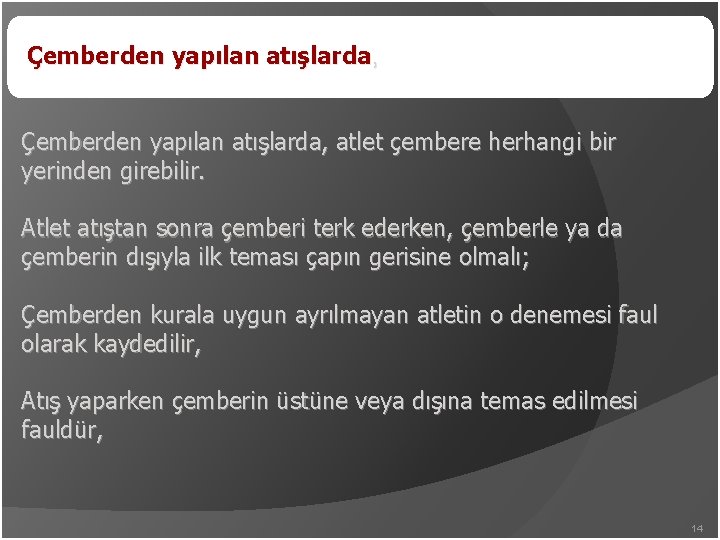 Çemberden yapılan atışlarda, atlet çembere herhangi bir yerinden girebilir. Atlet atıştan sonra çemberi terk