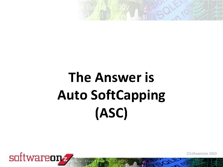 The Answer is Auto Soft. Capping (ASC) © 2010 Software. On. Z 