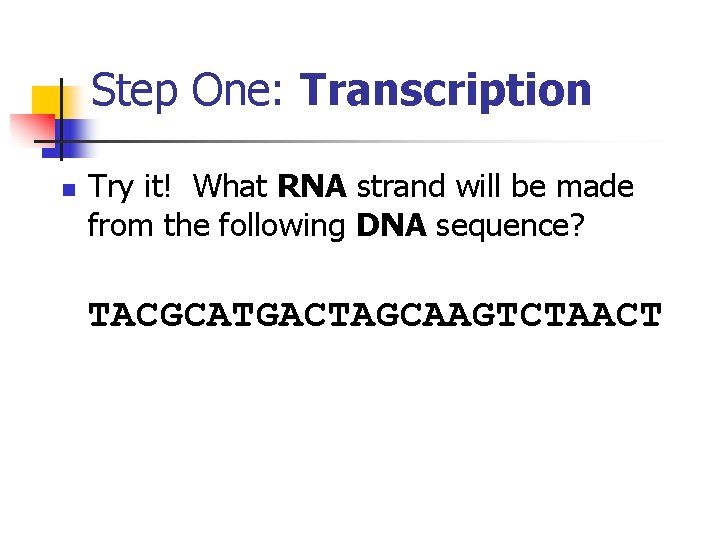 Step One: Transcription n Try it! What RNA strand will be made from the
