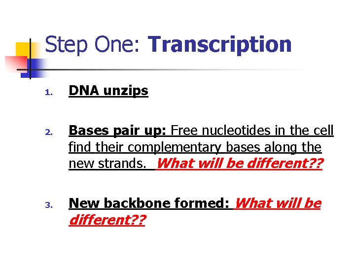 Step One: Transcription 1. 2. 3. DNA unzips Bases pair up: Free nucleotides in