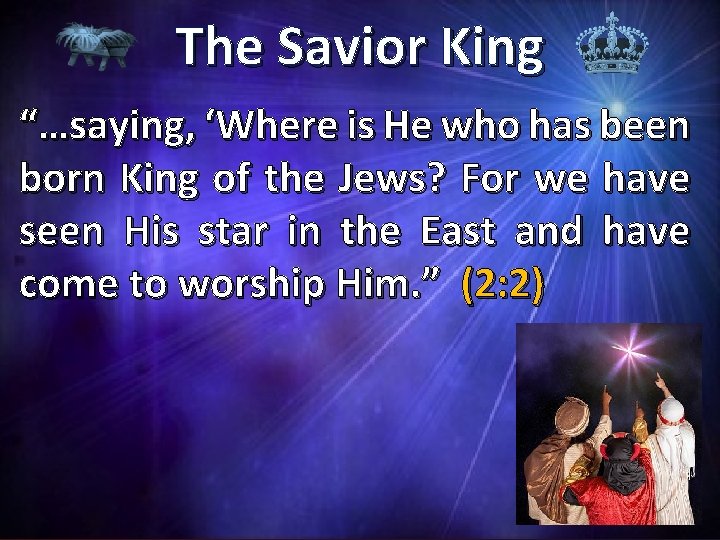 The Savior King “…saying, ‘Where is He who has been born King of the