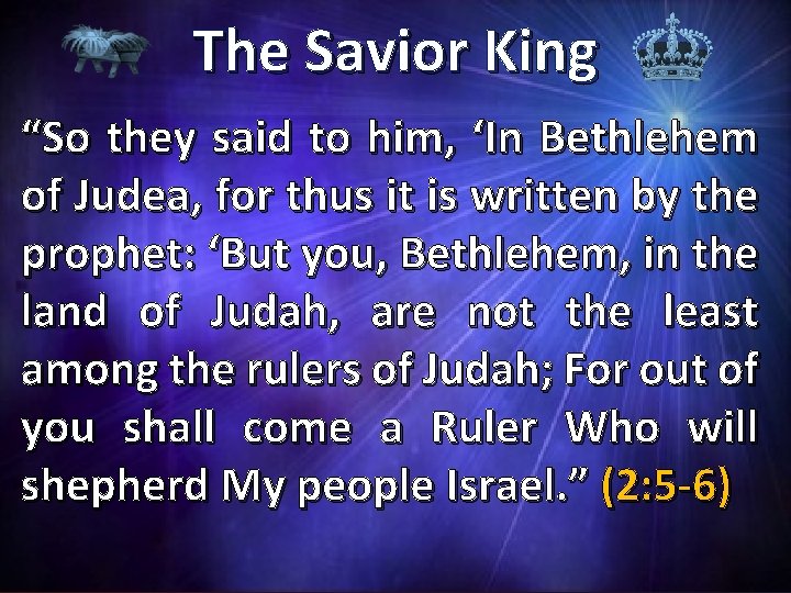 The Savior King “So they said to him, ‘In Bethlehem of Judea, for thus