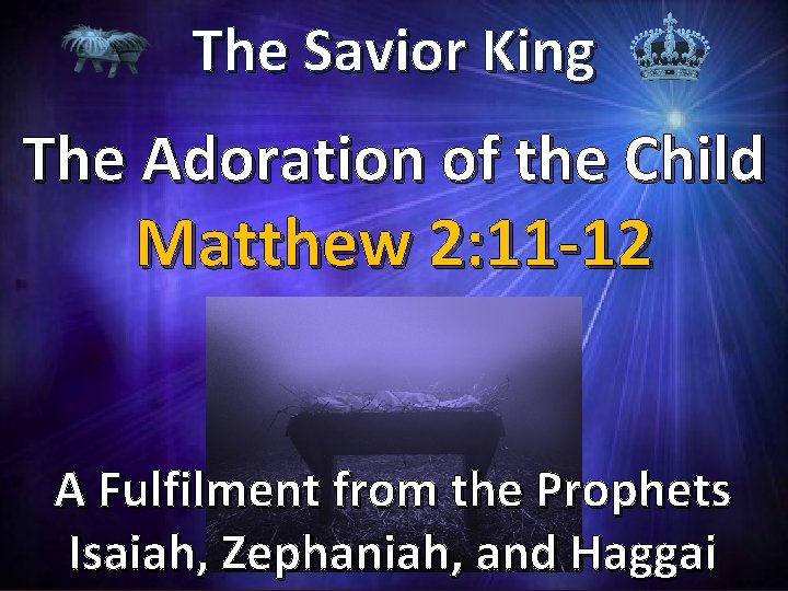 The Savior King The Adoration of the Child Matthew 2: 11 -12 A Fulfilment