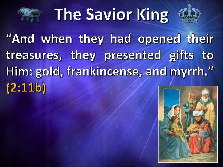 The Savior King “And when they had opened their treasures, they presented gifts to