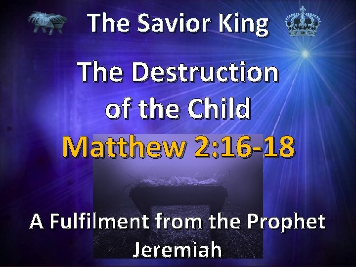 The Savior King The Destruction of the Child Matthew 2: 16 -18 A Fulfilment