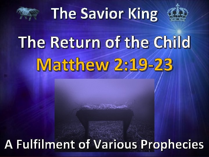 The Savior King The Return of the Child Matthew 2: 19 -23 A Fulfilment