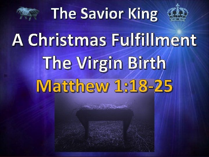 The Savior King A Christmas Fulfillment The Virgin Birth Matthew 1: 18 -25 