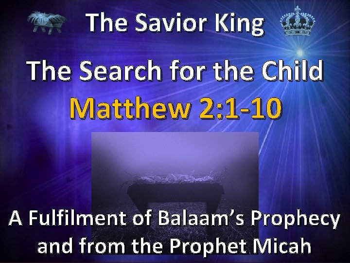 The Savior King The Search for the Child Matthew 2: 1 -10 A Fulfilment