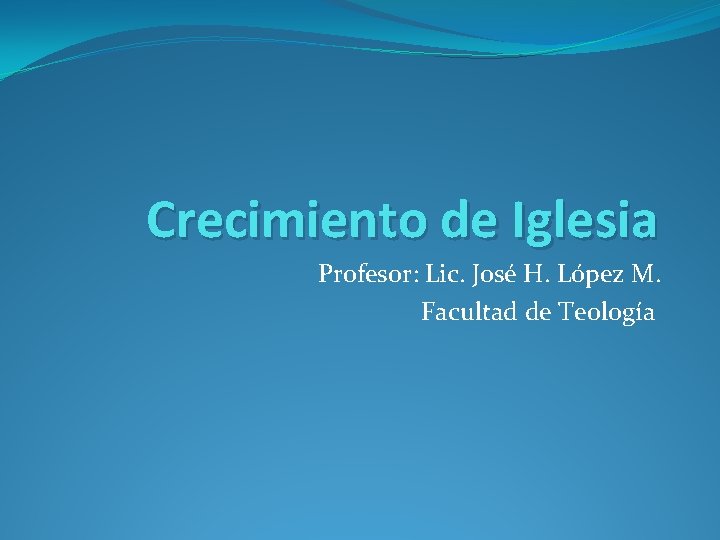Crecimiento de Iglesia Profesor: Lic. José H. López M. Facultad de Teología Crecimiento de Iglesia Profesor: Lic. José H. López M. Facultad de Teología