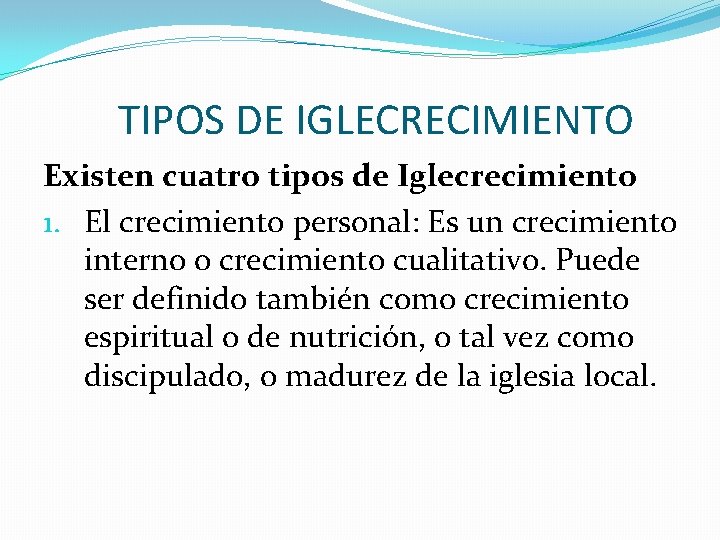 TIPOS DE IGLECRECIMIENTO Existen cuatro tipos de Iglecrecimiento 1. El crecimiento personal: Es un