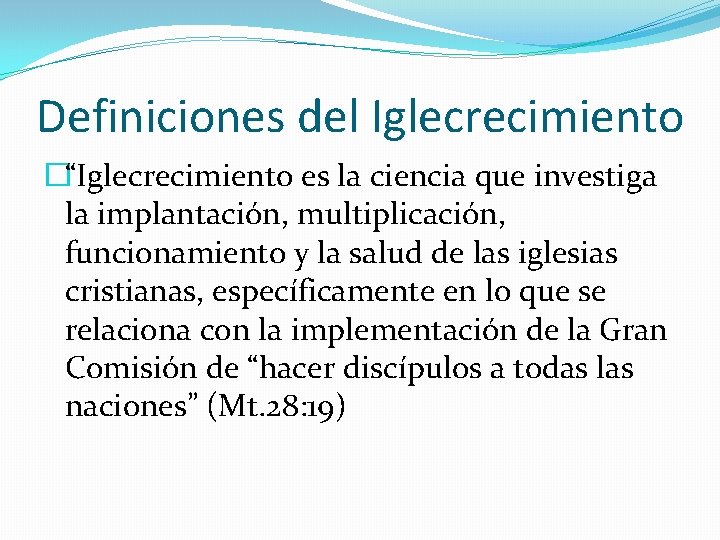 Definiciones del Iglecrecimiento �“Iglecrecimiento es la ciencia que investiga la implantación, multiplicación, funcionamiento y Definiciones del Iglecrecimiento �“Iglecrecimiento es la ciencia que investiga la implantación, multiplicación, funcionamiento y