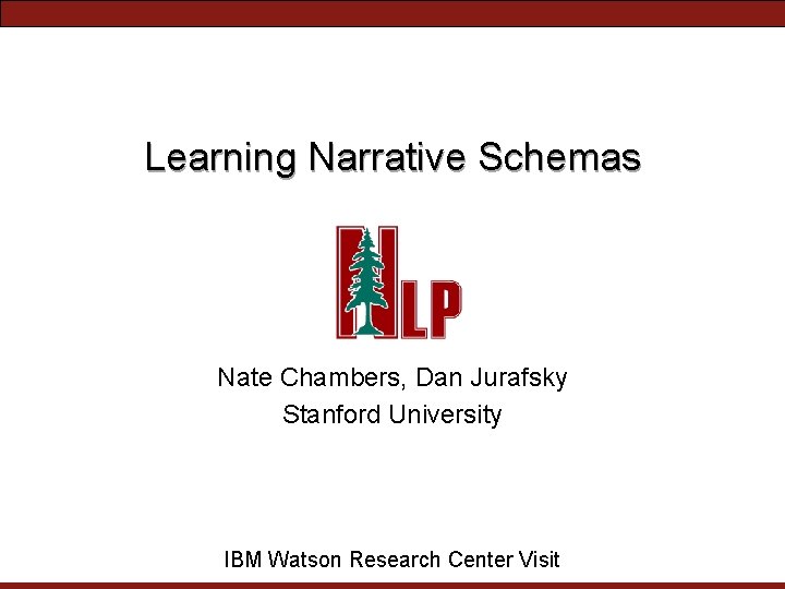 Learning Narrative Schemas Nate Chambers, Dan Jurafsky Stanford University IBM Watson Research Center Visit