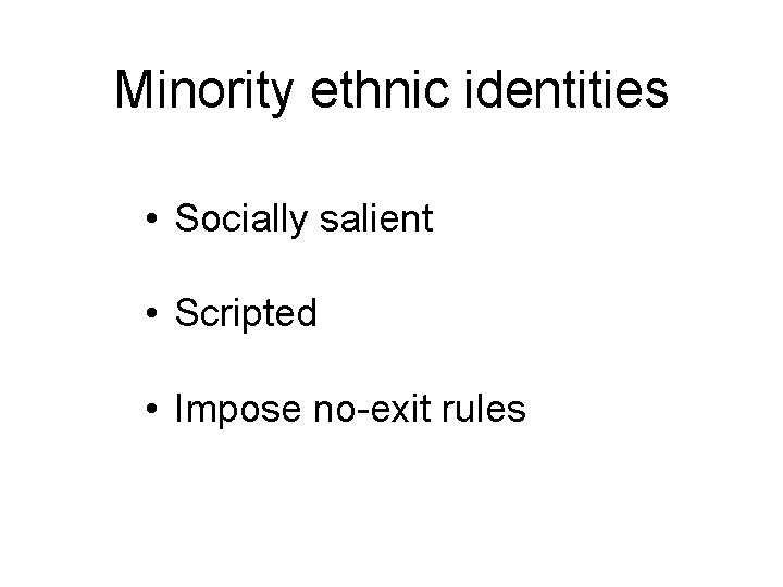 Minority ethnic identities • Socially salient • Scripted • Impose no-exit rules 