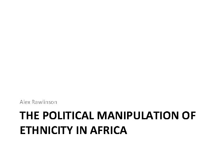 Alex Rawlinson THE POLITICAL MANIPULATION OF ETHNICITY IN AFRICA 