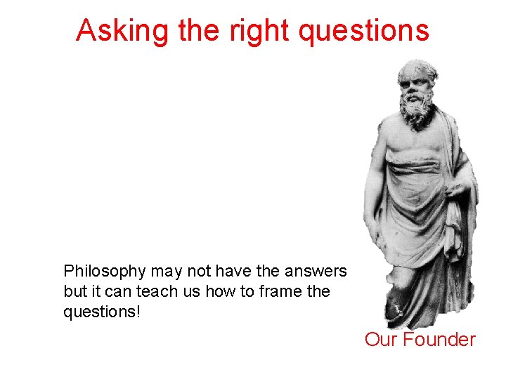 Asking the right questions Philosophy may not have the answers but it can teach