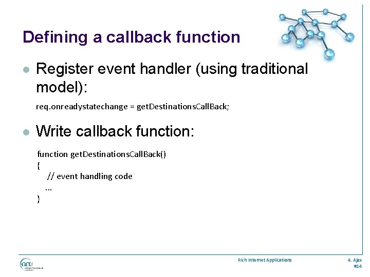 Defining a callback function l Register event handler (using traditional model): req. onreadystatechange =
