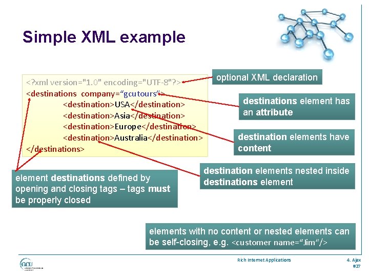 Simple XML example <? xml version="1. 0" encoding="UTF-8"? > <destinations company=“gcutours”> <destination>USA</destination> <destination>Asia</destination> <destination>Europe</destination>