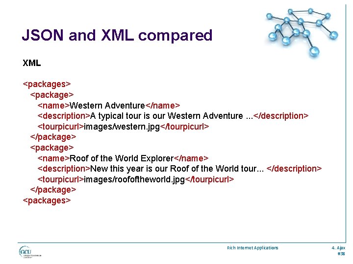 JSON and XML compared XML <packages> <package> <name>Western Adventure</name> <description>A typical tour is our
