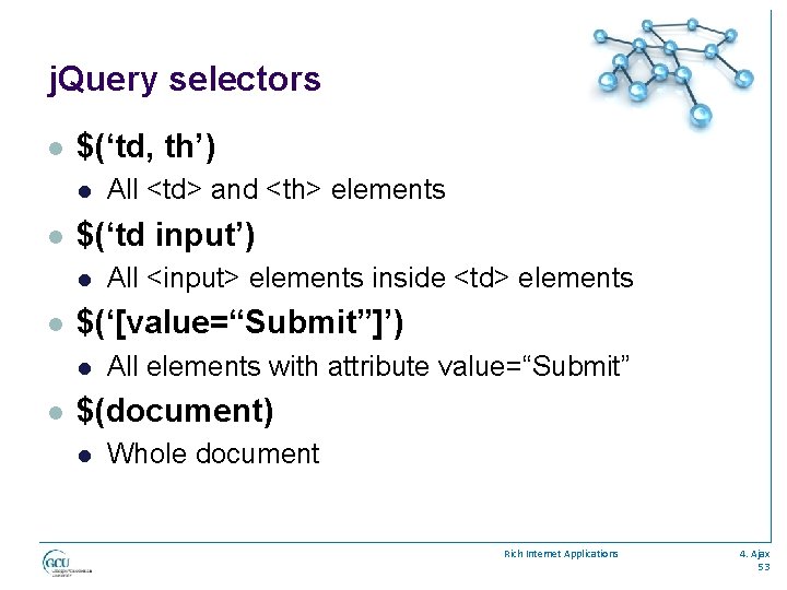 j. Query selectors l $(‘td, th’) l l $(‘td input’) l l All <input>