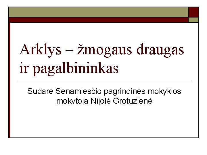 Arklys – žmogaus draugas ir pagalbininkas Sudarė Senamiesčio pagrindinės mokyklos mokytoja Nijolė Grotuzienė 