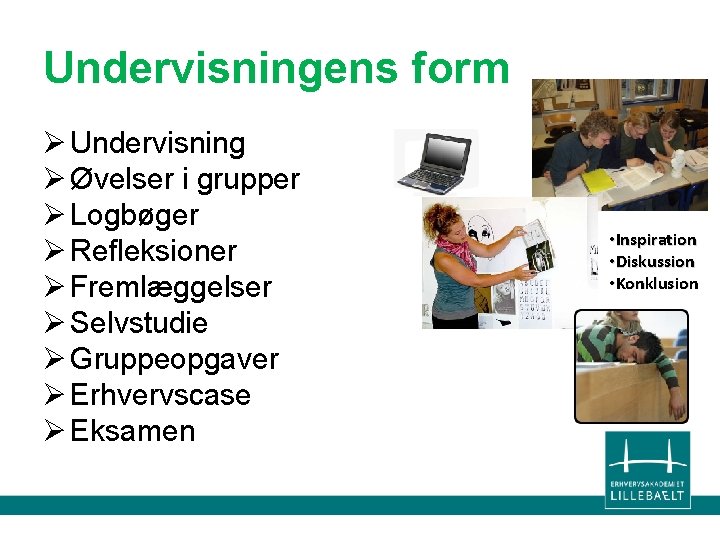 Undervisningens form Ø Undervisning Ø Øvelser i grupper Ø Logbøger Ø Refleksioner Ø Fremlæggelser