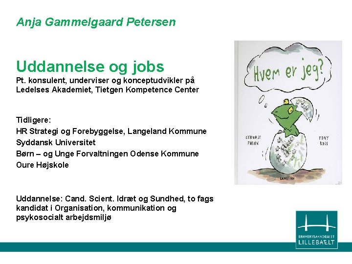 Anja Gammelgaard Petersen Uddannelse og jobs Pt. konsulent, underviser og konceptudvikler på Ledelses Akademiet,