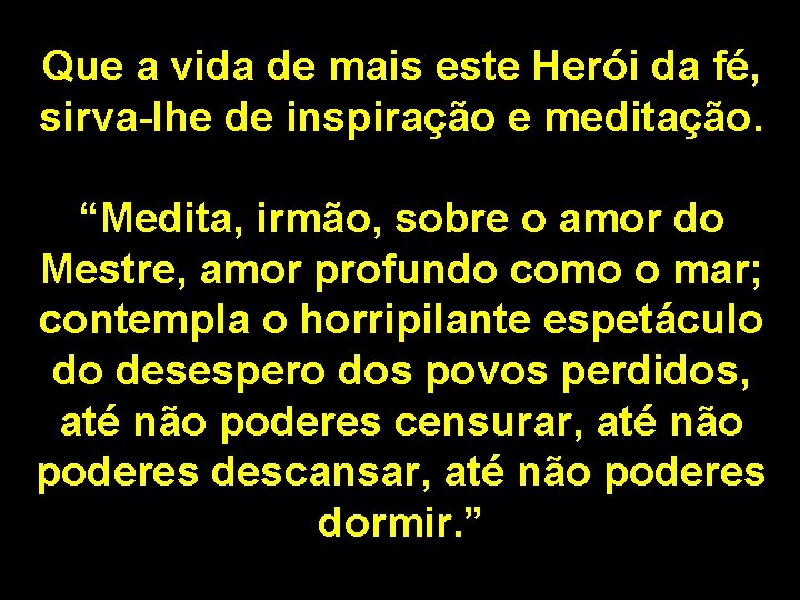 Que a vida de mais este Herói da fé, sirva-lhe de inspiração e meditação.